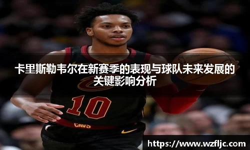 卡里斯勒韦尔在新赛季的表现与球队未来发展的关键影响分析