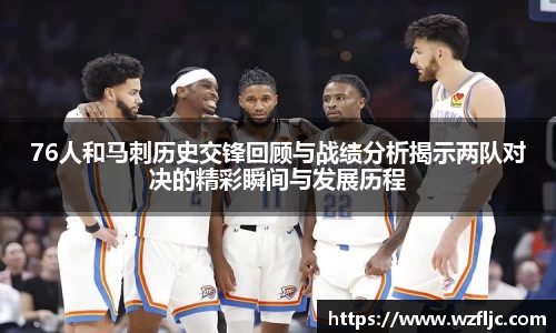 76人和马刺历史交锋回顾与战绩分析揭示两队对决的精彩瞬间与发展历程